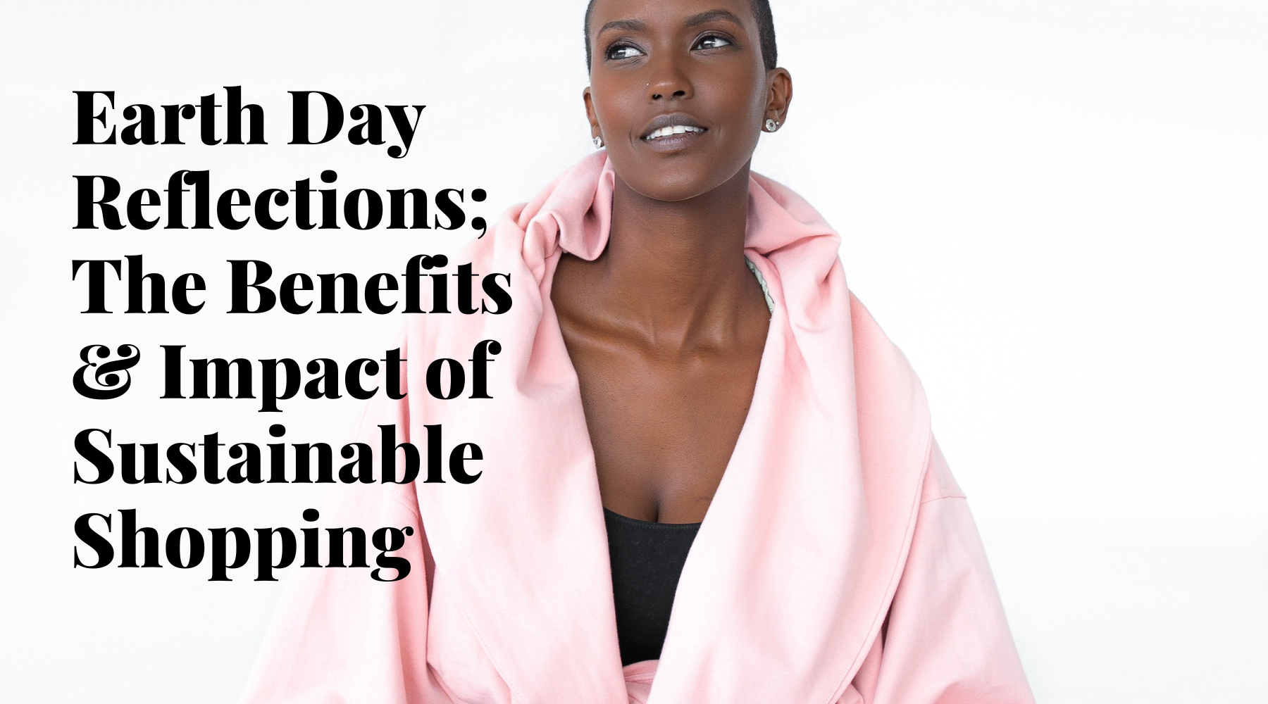 Earth Day Reflections; The Benefits & Impact of Sustainable Shopping